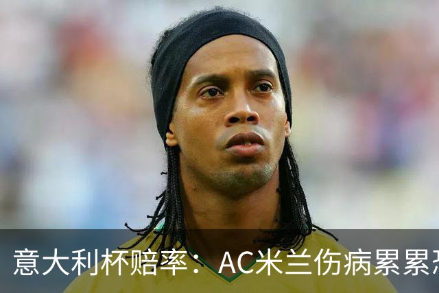 意大利杯赔率：AC米兰伤病累累恐难敌国米