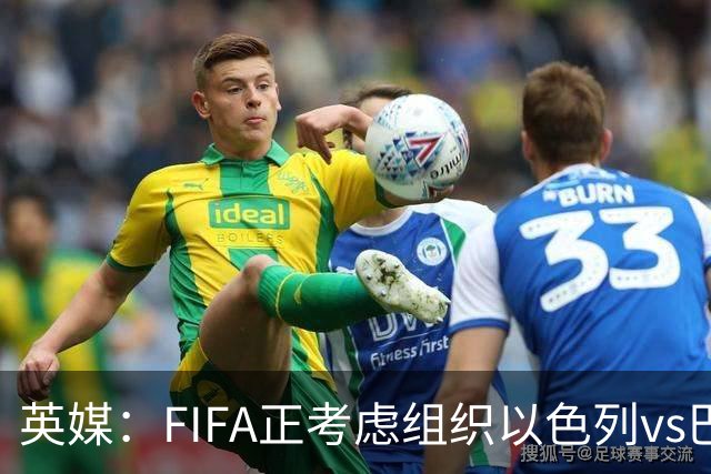 英媒：FIFA正考虑组织以色列vs巴勒斯坦青少友谊赛，为新赛事揭幕